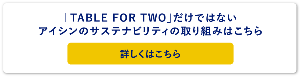 「TABLE FOR TWO」だけではないアイシンのサステナビリティの取り組みはこちら